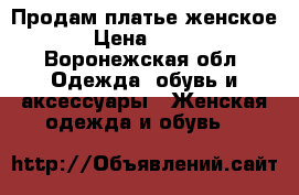 Продам платье женское › Цена ­ 700 - Воронежская обл. Одежда, обувь и аксессуары » Женская одежда и обувь   